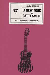 A New York con Patti Smith. La sciamana del Chelsea Hotel