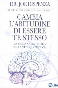 Cambia l'abitudine di essere te stesso. La fisica quantistica nella vita quotidiana