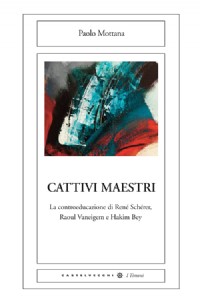 Cattivi maestri. La controeducazione di Ren� Sch�rer, Raoul Vaneigem e Hakim Bey