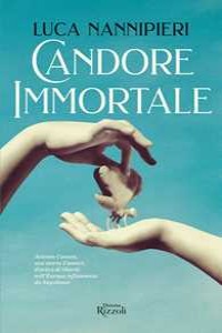 Candore immortale. Antonio Canova, una storia d'amore, d'arte e di libert� nell'Europa infiammata da