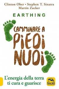 Earthing. Camminare a piedi nudi. L'energia della terra ti cura e guarisce