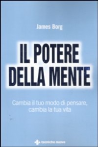 Il potere della mente. Cambia il tuo modo di pensare, cambia la tua vita