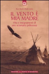 Il vento  mia madre. Vita e insegnamenti di uno sciamano pellerossa