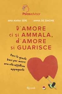 D'amore ci si ammala, d'amore si guarisce. Poni le giuste basi per avere una vita affettiva appagant