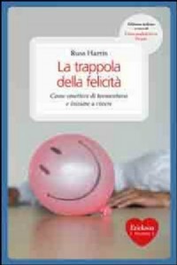 La trappola della felicit�. Come smettere di tormentarsi e iniziare a vivere