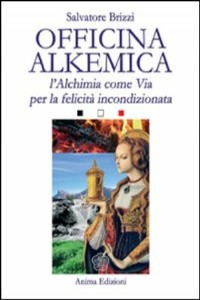 Officina alkemica. L'alchimia come via per la felicit incondizionata