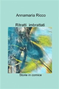 Ritratti imbrattati. Storie in cornice - Annamaria Ricco