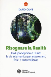 Risognare la realt�. Ho'Oponopono e Huna: la via sciamanica per essere sani, felici e autoreallizzat